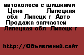 автоколеса с шишками › Цена ­ 1 000 - Липецкая обл., Липецк г. Авто » Продажа запчастей   . Липецкая обл.,Липецк г.